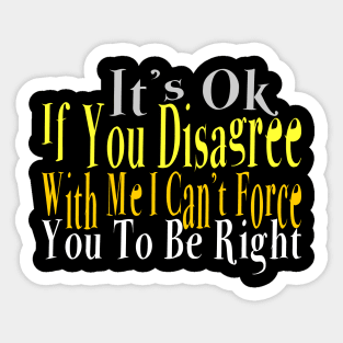 It's Ok If You Disagree with Me I Can't Force You To Be Right Sticker